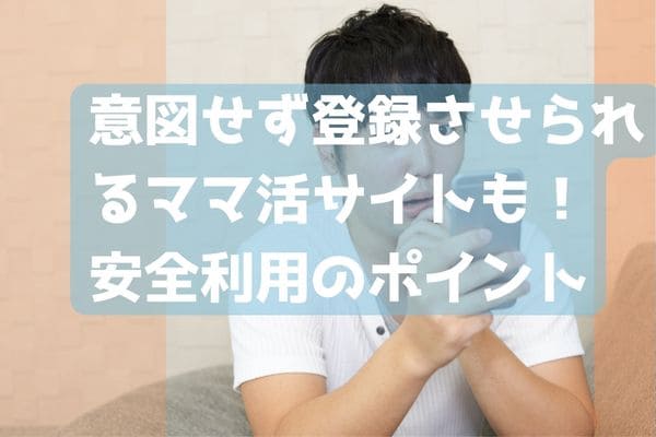 意図せず登録させられるママ活サイトも！安全利用のポイント