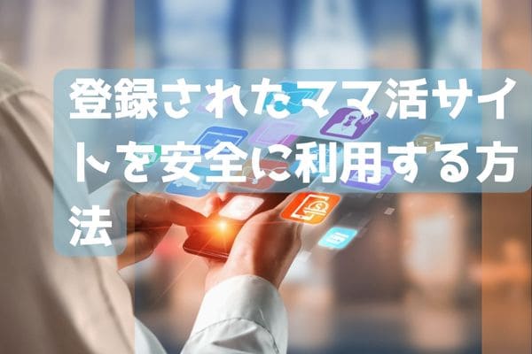 登録されたママ活サイトを安全に利用する方法